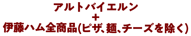 アルトバイエルン＋伊藤ハム全品(ピサ、麺、チーズを除く)